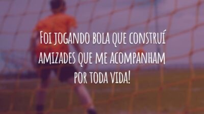 Foi jogando bola que construí amizades que me acompanham por toda vida!