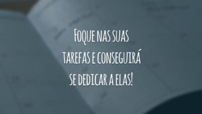 Foque nas suas tarefas e conseguirá se dedicar a elas!