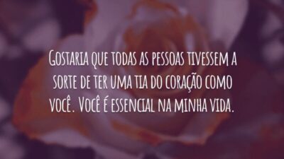 Gostaria que todas as pessoas tivessem a sorte de ter uma tia do coração como você. Você é essencial na minha vida.