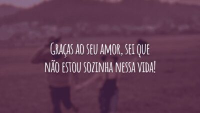 Graças ao seu amor, sei que não estou sozinha nessa vida!