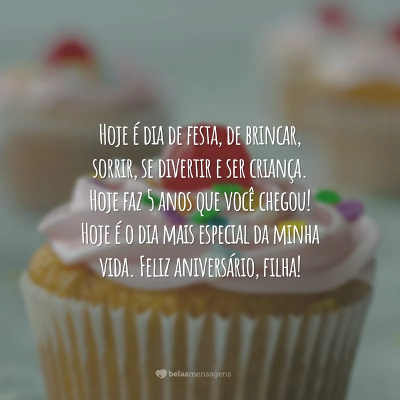 Hoje é dia de festa, de brincar, sorrir, se divertir e ser criança. Hoje faz 5 anos que você chegou! Hoje é o dia mais especial da minha vida. Feliz aniversário, filha!