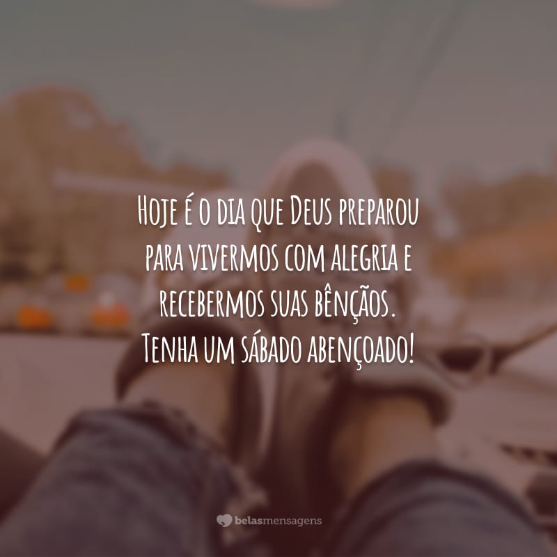 Hoje é o dia que Deus preparou para vivermos com alegria e recebermos suas bênçãos. Tenha um sábado abençoado!