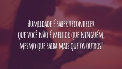 Humildade é saber reconhecer que você não é melhor que ninguém, mesmo que saiba mais que os outros!