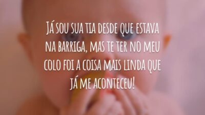 Já sou sua tia desde que estava na barriga, mas te ter no meu colo foi a coisa mais linda que já me aconteceu!