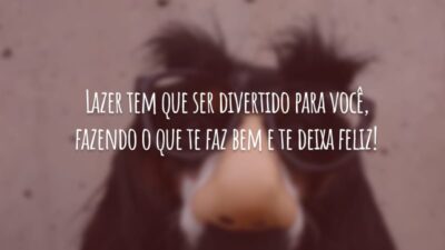 Lazer tem que ser divertido para você, fazendo o que te faz bem e te deixa feliz!