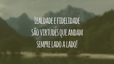 Lealdade e fidelidade são virtudes que andam sempre lado a lado!