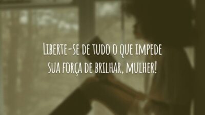 Liberte-se de tudo o que impede sua força de brilhar, mulher!