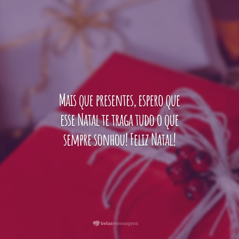 Mais que presentes, espero que esse Natal te traga tudo o que sempre sonhou! Feliz Natal!