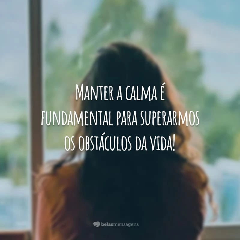 Manter a calma é fundamental para superarmos os obstáculos da vida!