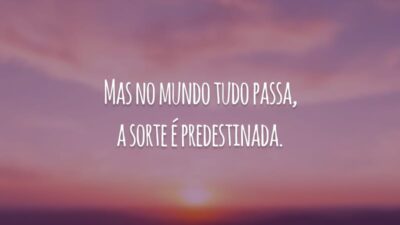 Mas no mundo tudo passa, a sorte é predestinada.