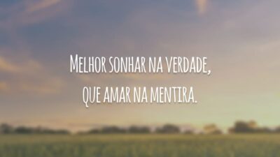 Melhor sonhar na verdade, que amar na mentira.