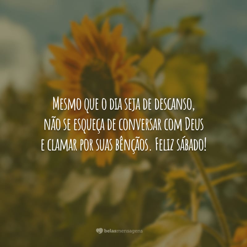 Mesmo que o dia seja de descanso, não se esqueça de conversar com Deus e clamar por suas bênçãos. Feliz sábado!