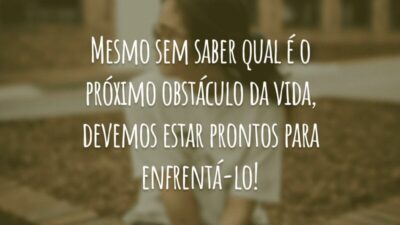 Mesmo sem saber qual é o próximo obstáculo da vida, devemos estar prontos para enfrentá-lo!