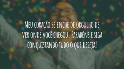Meu coração se enche de orgulho de ver onde você chegou. Parabéns e siga conquistando tudo o que deseja!