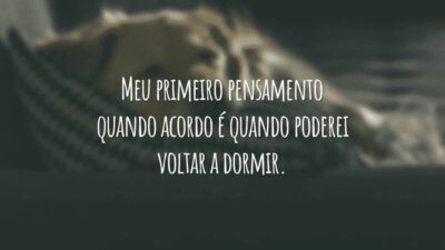 Meu primeiro pensamento quando acordo é quando poderei voltar a dormir.