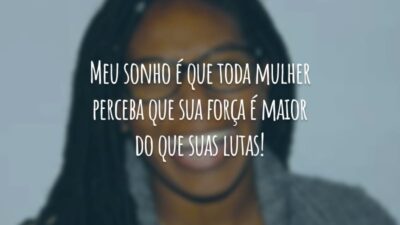 Meu sonho é que toda mulher perceba que sua força é maior do que suas lutas!