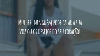 Mulher, ninguém pode calar a sua voz ou os desejos do seu coração!