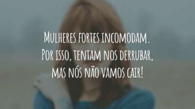 Mulheres fortes incomodam. Por isso, tentam nos derrubar, mas nós não vamos cair!