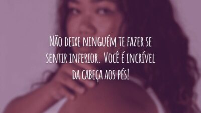 Não deixe ninguém te fazer se sentir inferior. Você é incrível da cabeça aos pés!