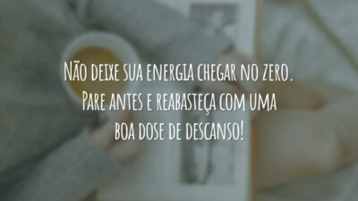 Não deixe sua energia chegar no zero. Pare antes e reabasteça com uma boa dose de descanso!