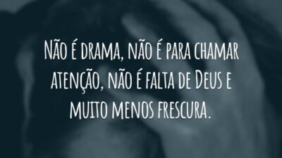 Não é drama, não é para chamar atenção, não é falta de Deus e muito menos frescura.