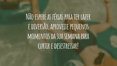 Não espere as férias para ter lazer e diversão, aproveite pequenos momentos da sua semana para curtir e desestressar!