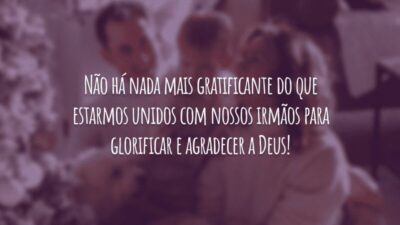 Não há nada mais gratificante do que estarmos unidos com nossos irmãos para glorificar e agradecer a Deus!