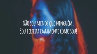Não sou menos que ninguém. Sou perfeita exatamente como sou!