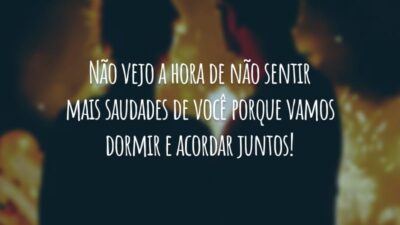 Não vejo a hora de não sentir mais saudades de você porque vamos dormir e acordar juntos!