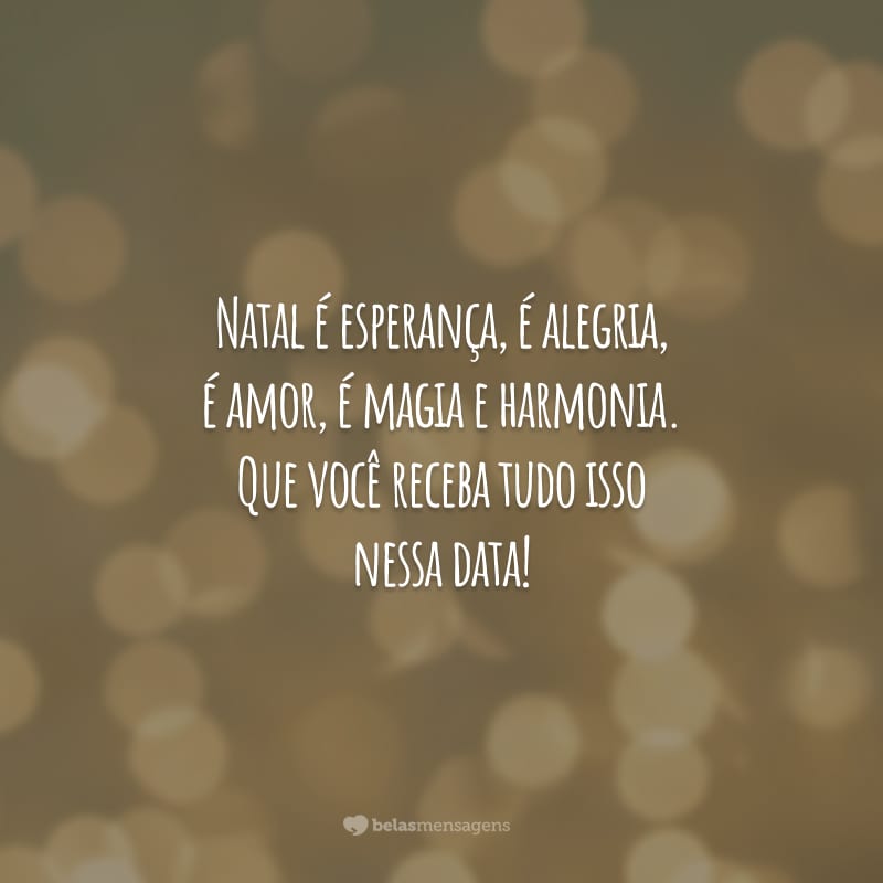 Natal é esperança, é alegria, é amor, é magia e harmonia. Que você receba tudo isso nessa data!