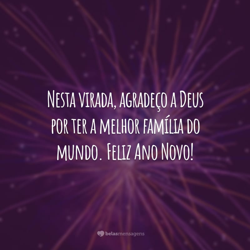 Nesta virada, agradeço a Deus por ter a melhor família do mundo. Feliz Ano Novo!