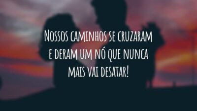 Nossos caminhos se cruzaram e deram um nó que nunca mais vai desatar!