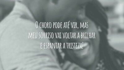 O choro pode até vir, mas meu sorriso vai voltar a brilhar e espantar a tristeza!