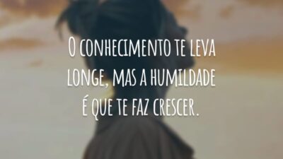 O conhecimento te leva longe, mas a humildade é que te faz crescer.