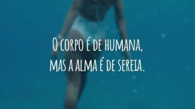 O corpo é de humana, mas a alma é de sereia.