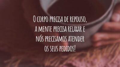 O corpo precisa de repouso, a mente precisa relaxar e nós precisamos atender os seus pedidos!