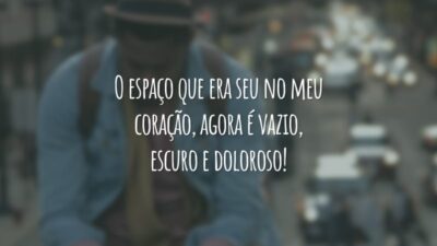 O espaço que era seu no meu coração, agora é vazio, escuro e doloroso!