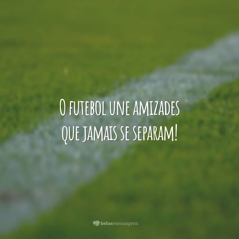 O futebol une amizades que jamais se separam!