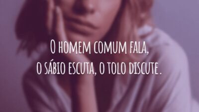 O homem comum fala, o sábio escuta, o tolo discute.