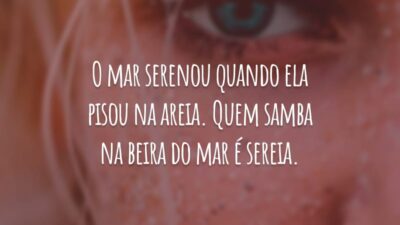 O mar serenou quando ela pisou na areia. Quem samba na beira do mar é sereia.