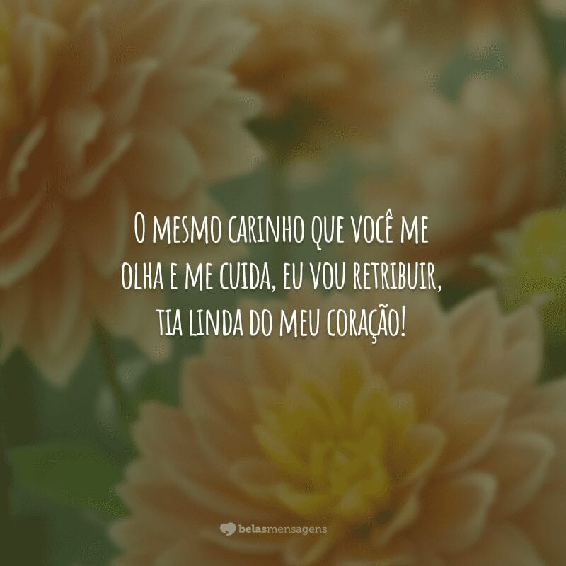 O mesmo carinho que você me olha e me cuida, eu vou retribuir, tia linda do meu coração!