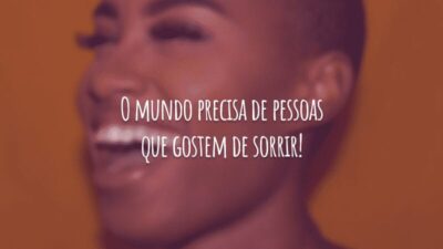 O mundo precisa de pessoas que gostem de sorrir!