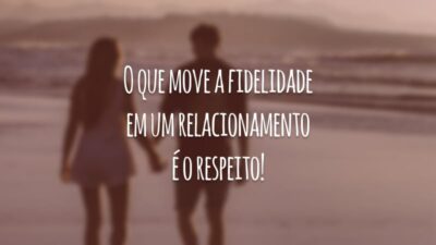 O que move a fidelidade em um relacionamento é o respeito!