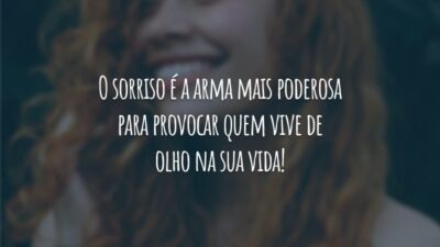 O sorriso é a arma mais poderosa para provocar quem vive de olho na sua vida!