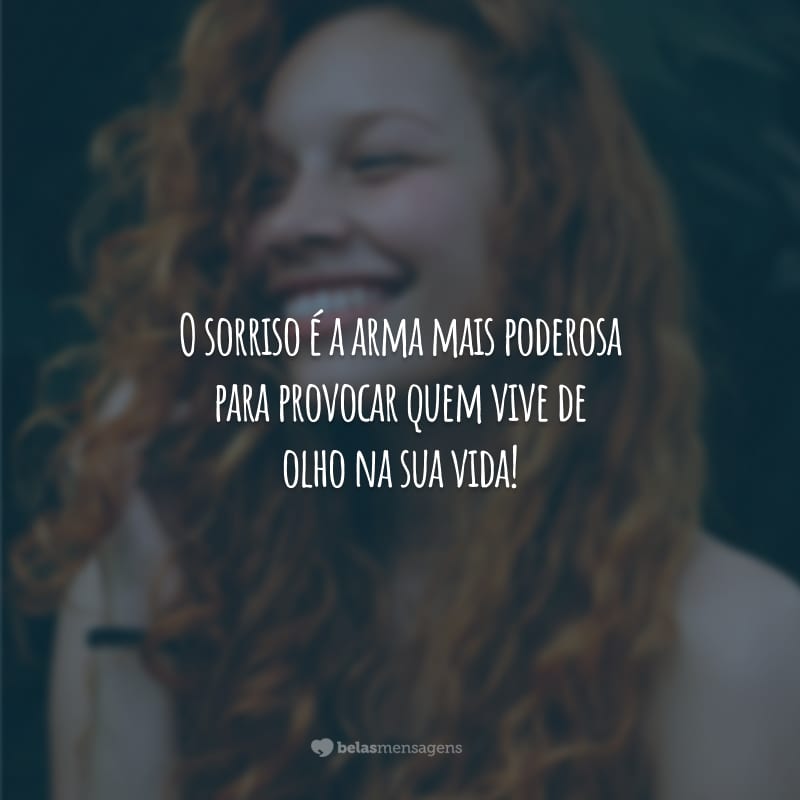 O sorriso é a arma mais poderosa para provocar quem vive de olho na sua vida!