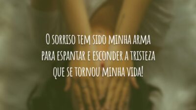 O sorriso tem sido minha arma para espantar e esconder a tristeza que se tornou minha vida!