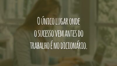 O único lugar onde o sucesso vem antes do trabalho é no dicionário.