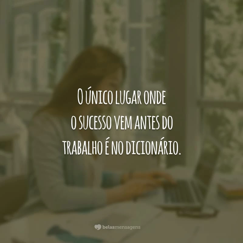 O único lugar onde o sucesso vem antes do trabalho é no dicionário.