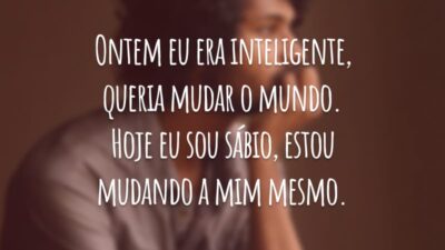 Ontem eu era inteligente, queria mudar o mundo. Hoje eu sou sábio, estou mudando a mim mesmo.