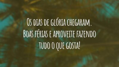 Os dias de glória chegaram. Boas férias e aproveite fazendo tudo o que gosta!